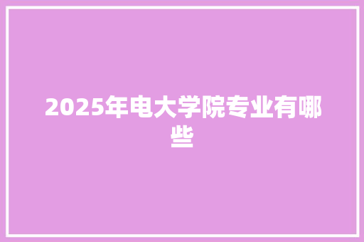 2025年电大学院专业有哪些