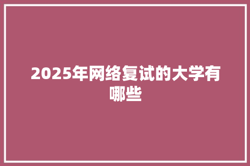 2025年网络复试的大学有哪些