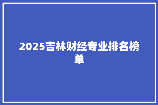 2025吉林财经专业排名榜单