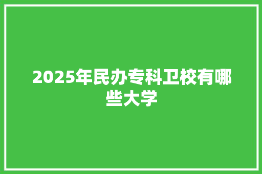 2025年民办专科卫校有哪些大学