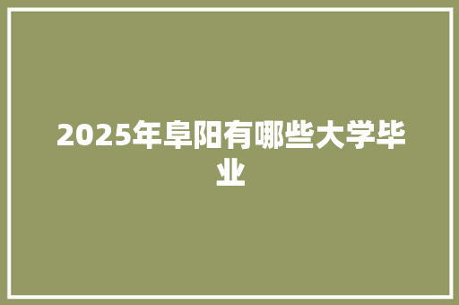 2025年阜阳有哪些大学毕业