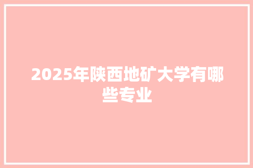 2025年陕西地矿大学有哪些专业