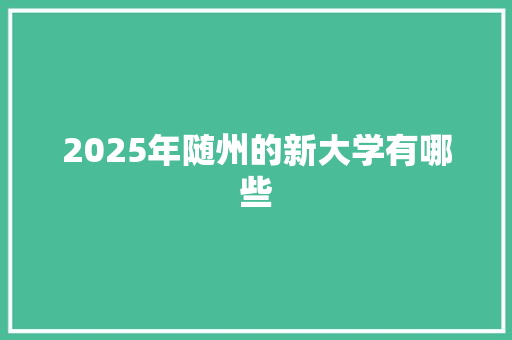 2025年随州的新大学有哪些