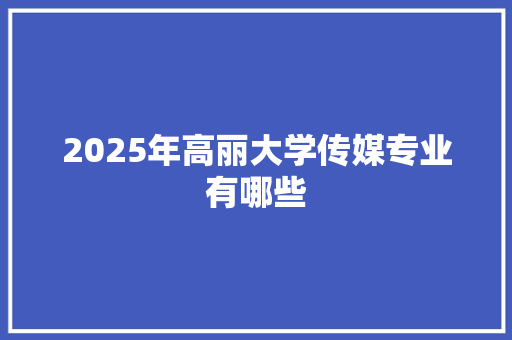 2025年高丽大学传媒专业有哪些