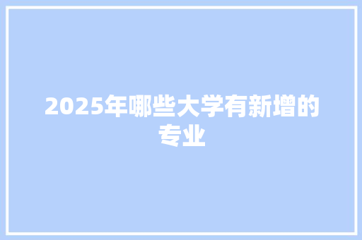 2025年哪些大学有新增的专业