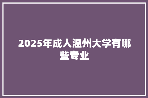 2025年成人温州大学有哪些专业