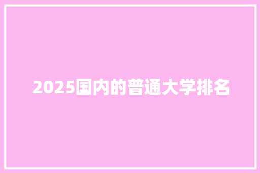 2025国内的普通大学排名
