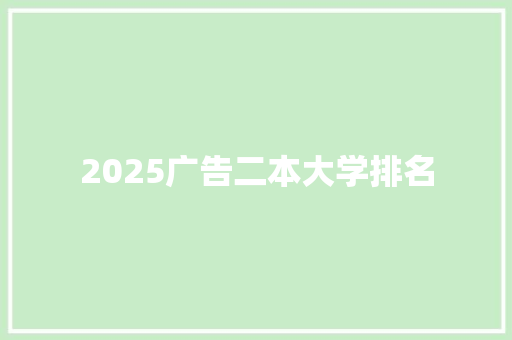 2025广告二本大学排名 创作范文