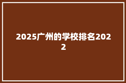 2025广州的学校排名2022