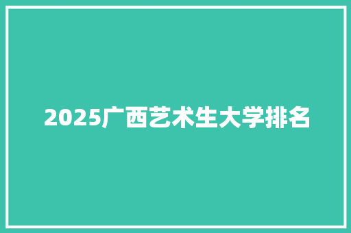 2025广西艺术生大学排名