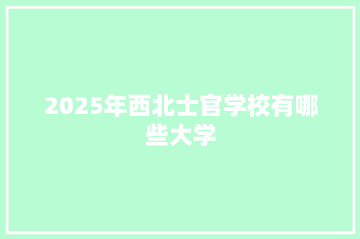 2025年西北士官学校有哪些大学