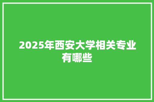 2025年西安大学相关专业有哪些