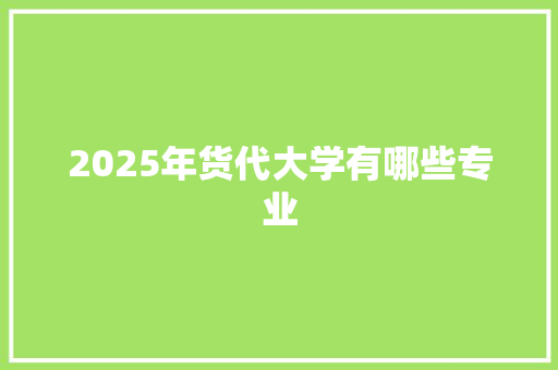 2025年货代大学有哪些专业