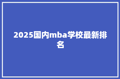 2025国内mba学校最新排名