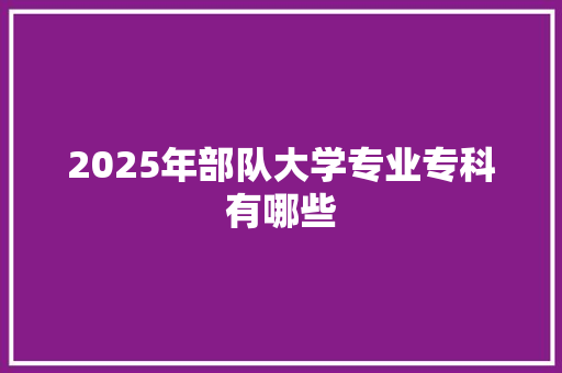 2025年部队大学专业专科有哪些