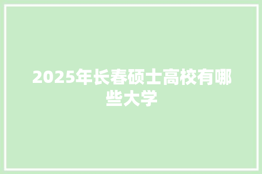 2025年长春硕士高校有哪些大学