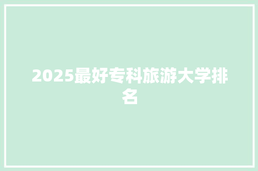 2025最好专科旅游大学排名 词句相关