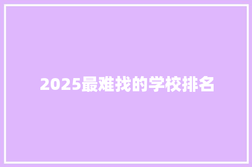 2025最难找的学校排名 演讲稿范文