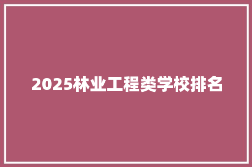 2025林业工程类学校排名 词句相关