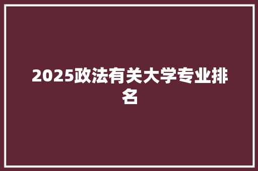 2025政法有关大学专业排名 财务报告范文