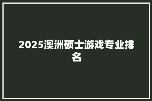 2025澳洲硕士游戏专业排名