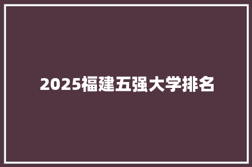 2025福建五强大学排名