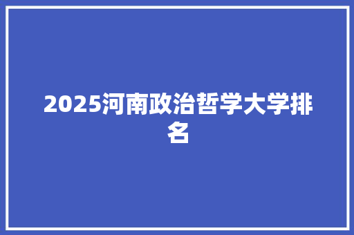 2025河南政治哲学大学排名