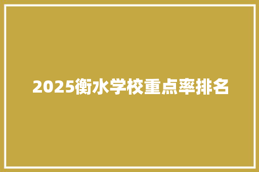 2025衡水学校重点率排名 合同协议范文