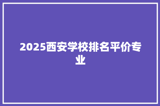 2025西安学校排名平价专业 演讲稿范文