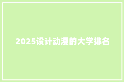 2025设计动漫的大学排名 科技报告范文