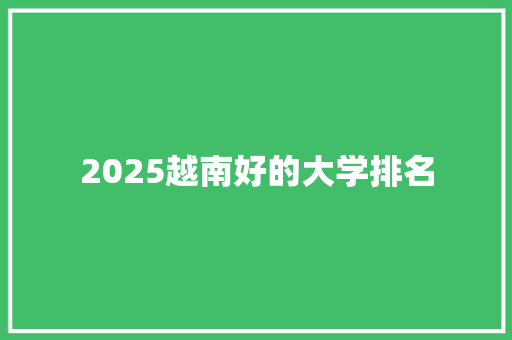 2025越南好的大学排名 演讲稿范文