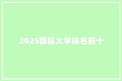 2025部队大学排名前十 演讲稿范文