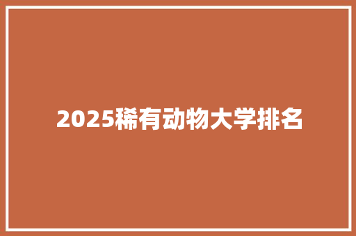 2025稀有动物大学排名