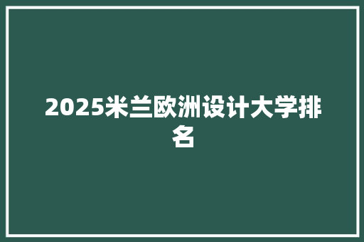 2025米兰欧洲设计大学排名 科技报告范文