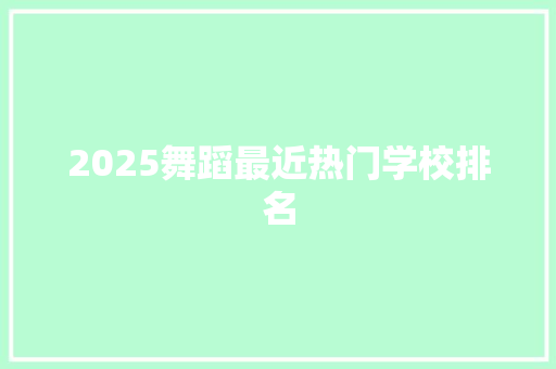 2025舞蹈最近热门学校排名