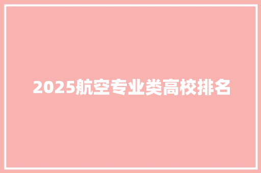 2025航空专业类高校排名 财务报告范文