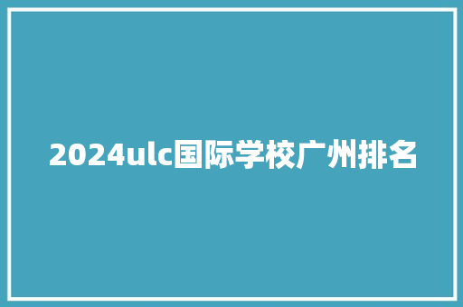 2024ulc国际学校广州排名