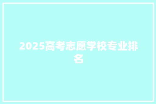 2025高考志愿学校专业排名 演讲稿范文