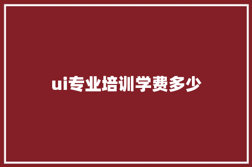 ui专业培训学费多少 诗句鉴赏