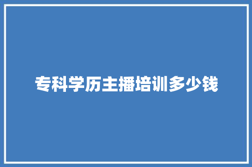 专科学历主播培训多少钱