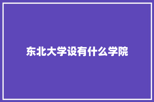 东北大学设有什么学院 职场应用