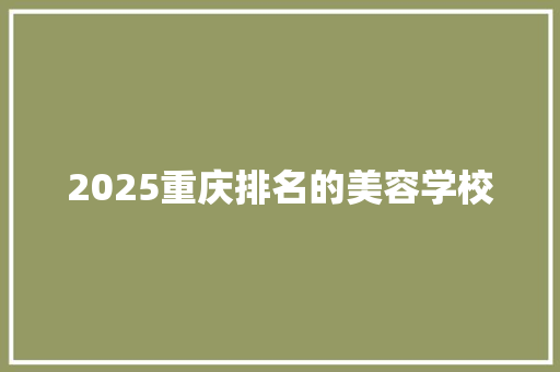 2025重庆排名的美容学校