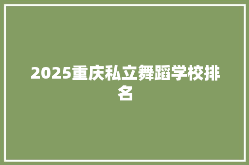 2025重庆私立舞蹈学校排名 合同协议范文