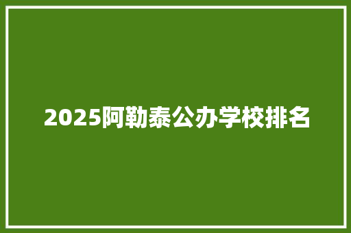 2025阿勒泰公办学校排名 演讲稿范文