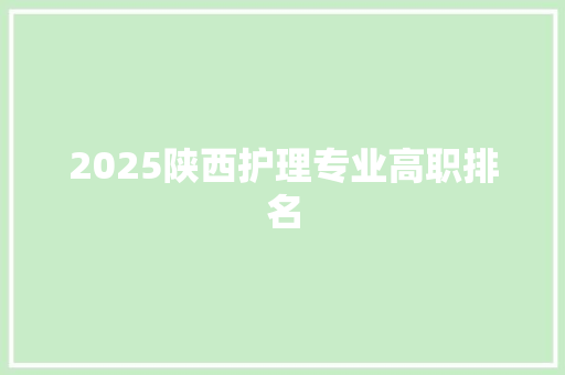 2025陕西护理专业高职排名 科技报告范文