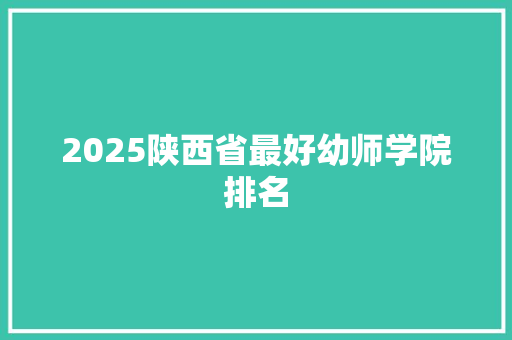2025陕西省最好幼师学院排名