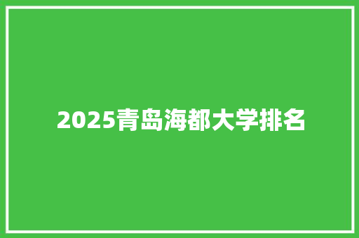 2025青岛海都大学排名 演讲稿范文