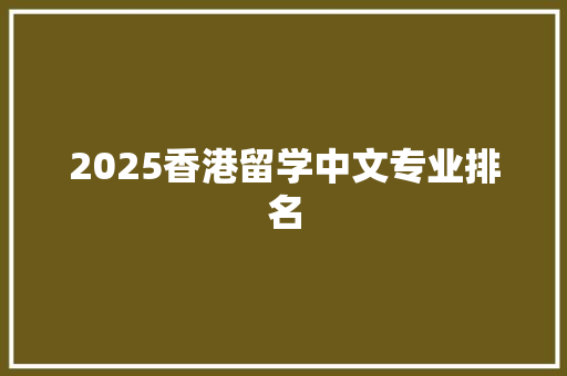 2025香港留学中文专业排名