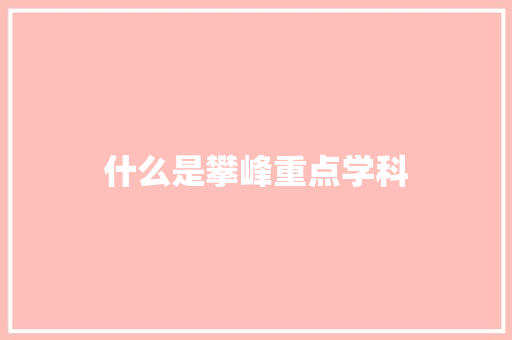 什么是攀峰重点学科