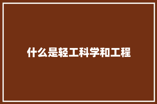 什么是轻工科学和工程 项目管理范文